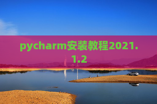 pycharm安装教程2021.1.2 pycharm安装教程2021.1.2